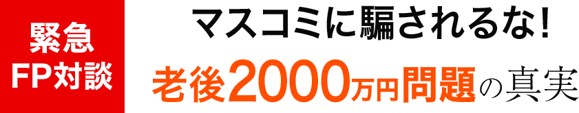 緊急FP対談 マスコミに騙されるな！老後2000万円問題の真実