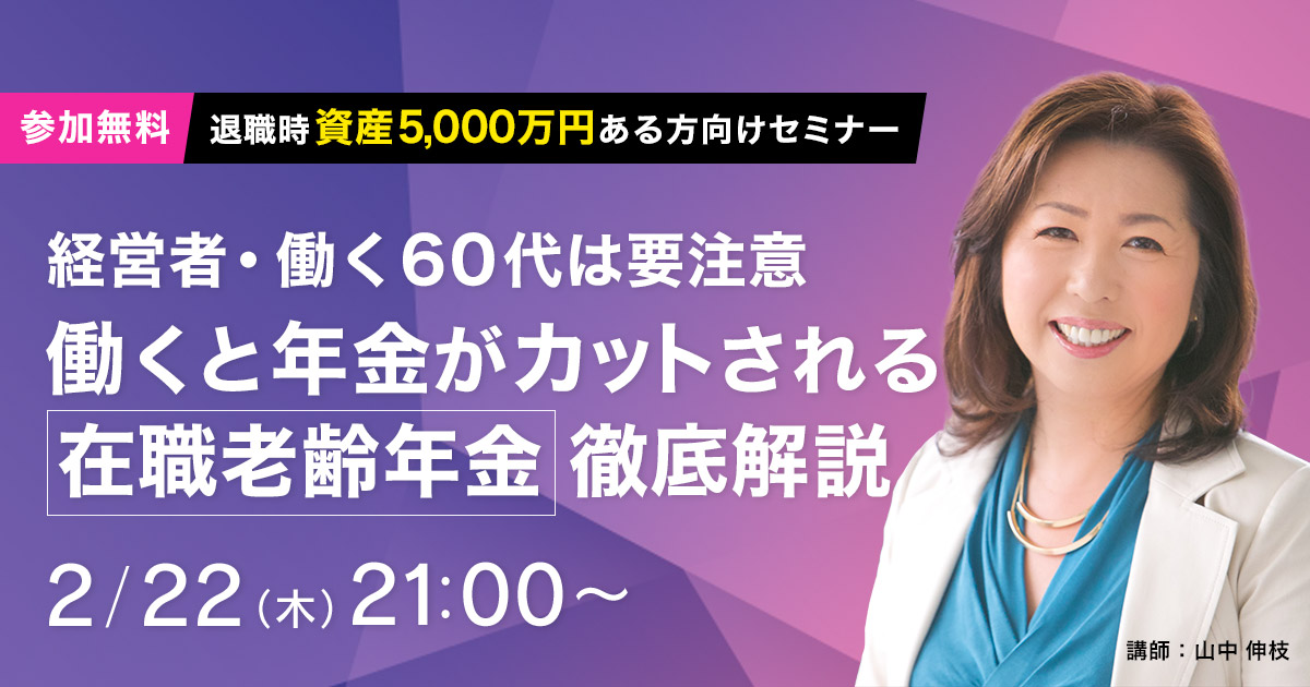 2月22日(木)21時~(45分程度)経営者・働く60代は要注意 働くと年金がカットされる在職老齢年金徹底解説